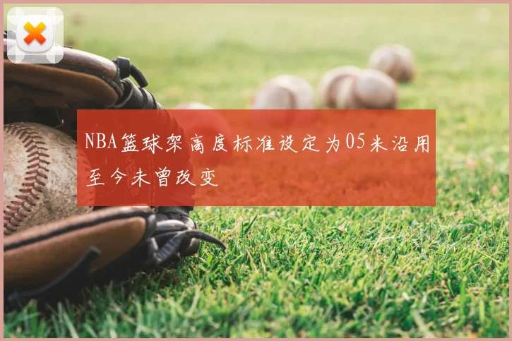 NBA篮球架高度标准设定为05米沿用至今未曾改变