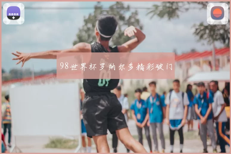 98世界杯罗纳尔多精彩破门