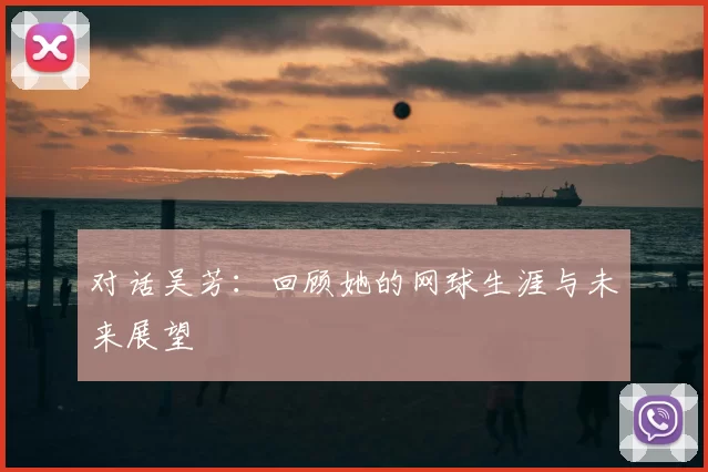对话吴芳：回顾她的网球生涯与未来展望