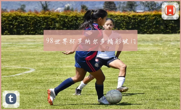 98世界杯罗纳尔多精彩破门