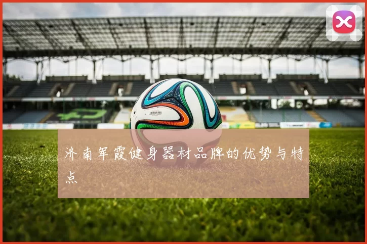 济南军霞健身器材品牌的优势与特点