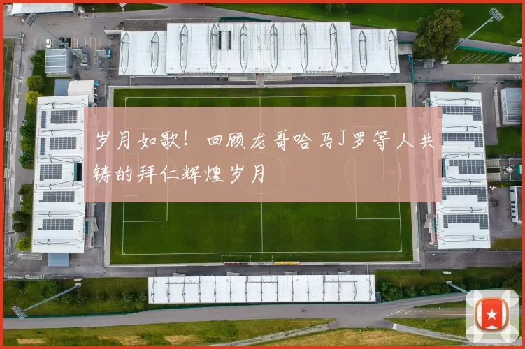 岁月如歌！回顾龙哥哈马J罗等人共铸的拜仁辉煌岁月