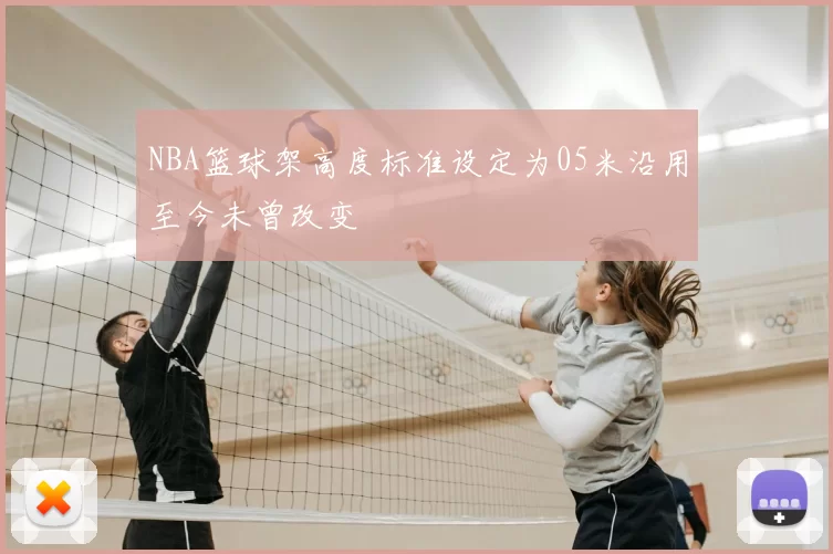 NBA篮球架高度标准设定为05米沿用至今未曾改变