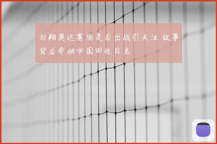 刘翔奥运赛场是否出战引关注 故事背后牵动中国田径目光