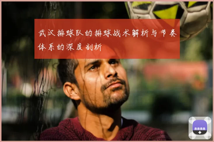 武汉排球队的排球战术解析与节奏体系的深度剖析