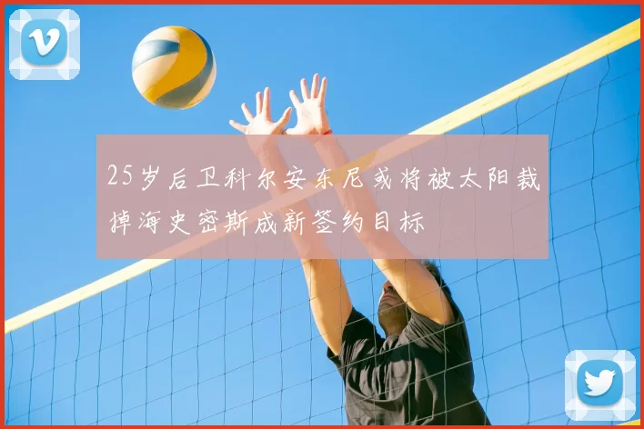 25岁后卫科尔安东尼或将被太阳裁掉海史密斯成新签约目标