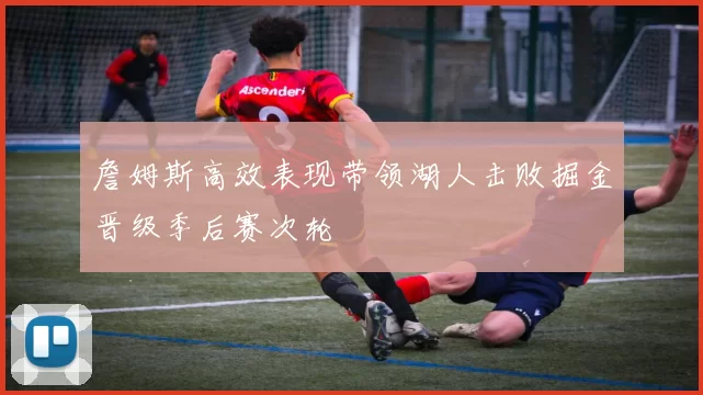 詹姆斯高效表现带领湖人击败掘金晋级季后赛次轮