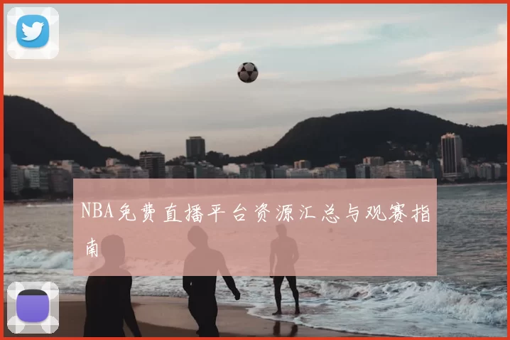 NBA免费直播平台资源汇总与观赛指南