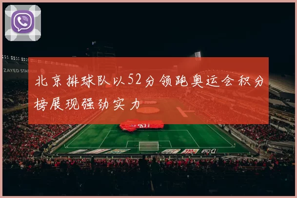 北京排球队以52分领跑奥运会积分榜展现强劲实力