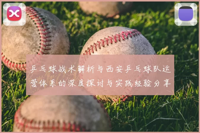 乒乓球战术解析与西安乒乓球队运营体系的深度探讨与实践经验分享