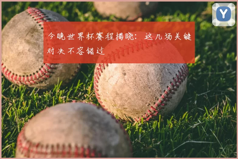 今晚世界杯赛程揭晓：这几场关键对决不容错过