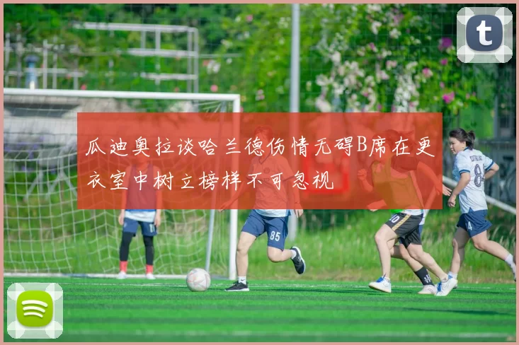 瓜迪奥拉谈哈兰德伤情无碍B席在更衣室中树立榜样不可忽视