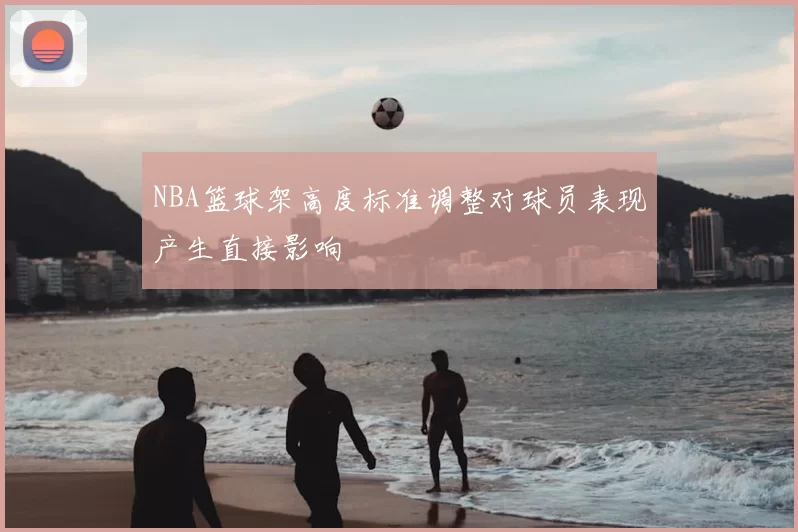 NBA篮球架高度标准调整对球员表现产生直接影响