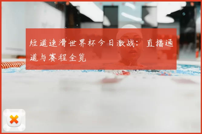 短道速滑世界杯今日激战：直播通道与赛程全览