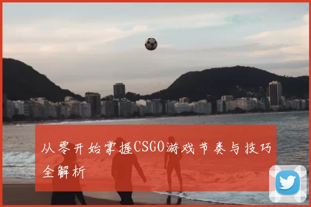 从零开始掌握CSGO游戏节奏与技巧全解析