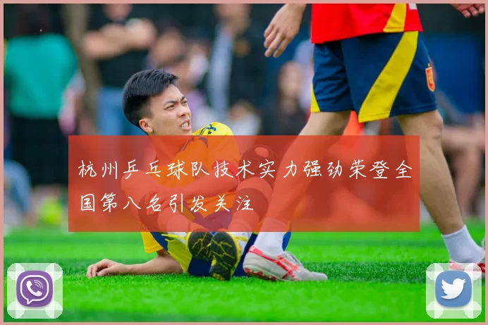 杭州乒乓球队技术实力强劲荣登全国第八名引发关注