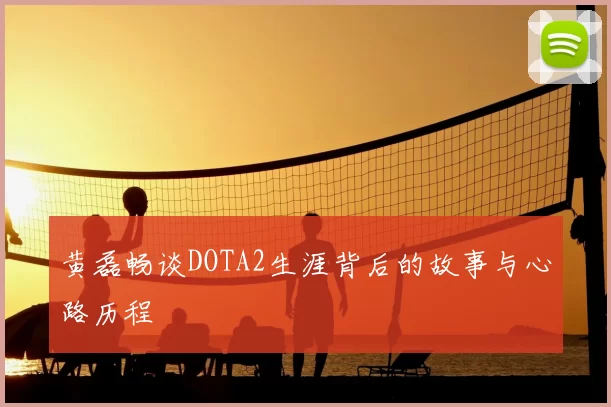 黄磊畅谈DOTA2生涯背后的故事与心路历程