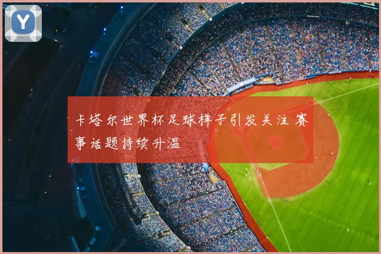 卡塔尔世界杯足球样子引发关注 赛事话题持续升温