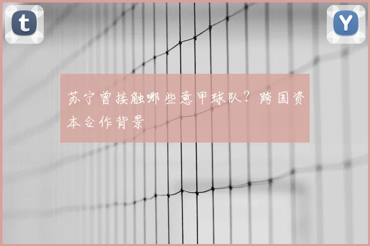 苏宁曾接触哪些意甲球队？跨国资本合作背景