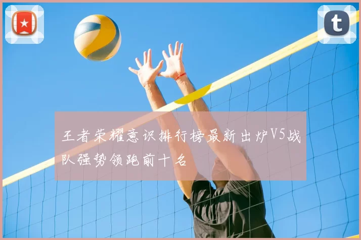 王者荣耀意识排行榜最新出炉V5战队强势领跑前十名