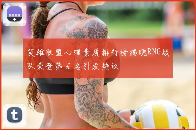 英雄联盟心理素质排行榜揭晓RNG战队荣登第五名引发热议