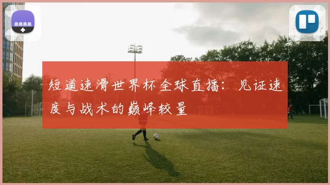 短道速滑世界杯全球直播：见证速度与战术的巅峰较量