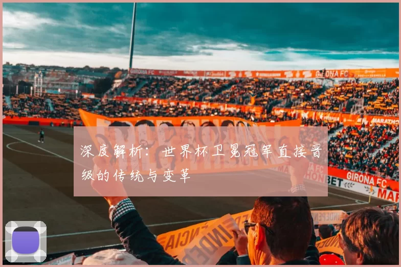 深度解析：世界杯卫冕冠军直接晋级的传统与变革