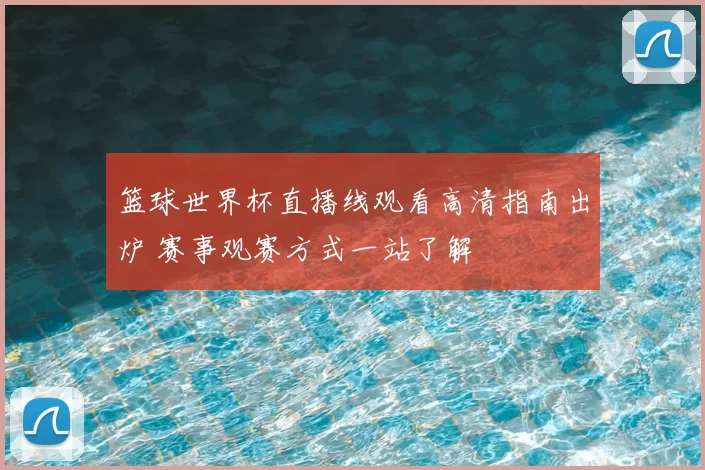篮球世界杯直播线观看高清指南出炉 赛事观赛方式一站了解