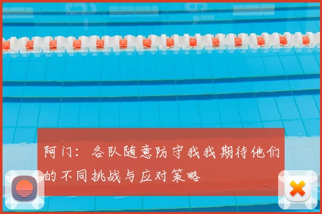 阿门：各队随意防守我我期待他们的不同挑战与应对策略