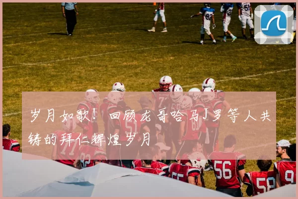 岁月如歌！回顾龙哥哈马J罗等人共铸的拜仁辉煌岁月