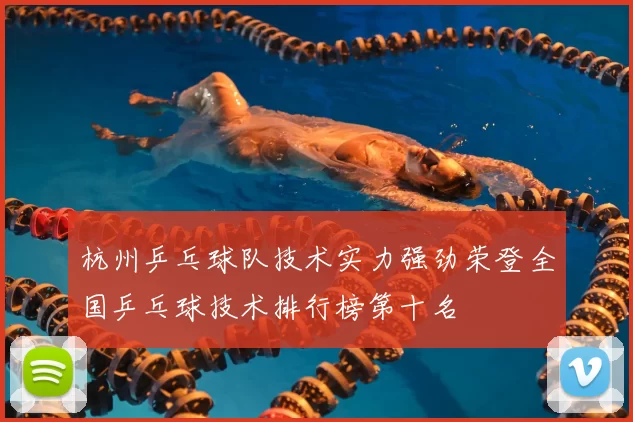 杭州乒乓球队技术实力强劲荣登全国乒乓球技术排行榜第十名
