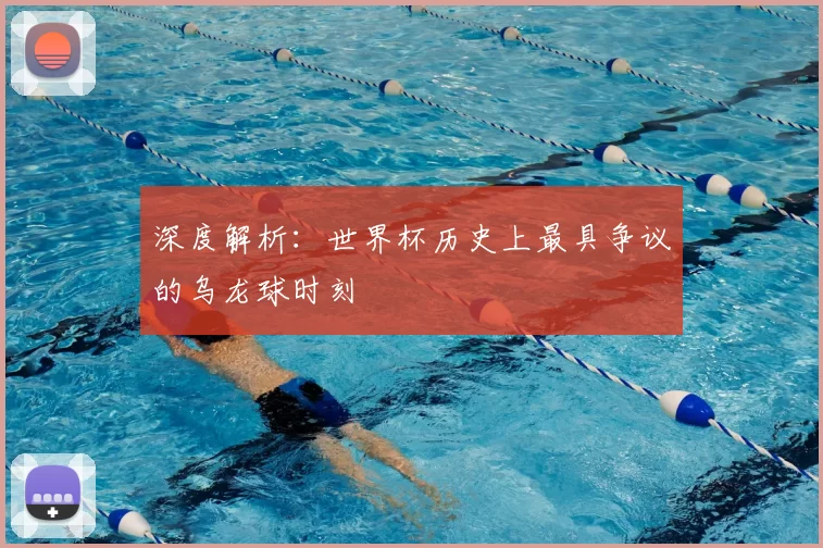 深度解析：世界杯历史上最具争议的乌龙球时刻