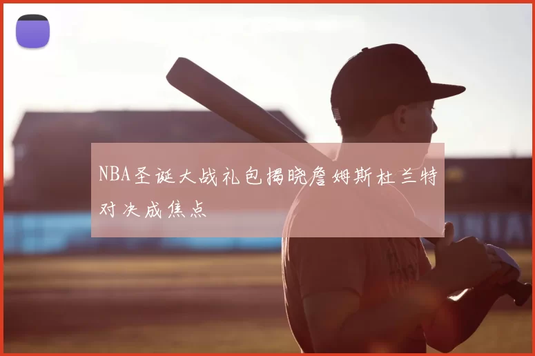 NBA圣诞大战礼包揭晓詹姆斯杜兰特对决成焦点
