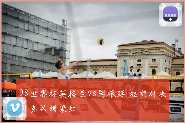 98世界杯英格兰vs阿根廷 经典对决贝克汉姆染红
