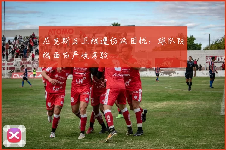 尼克斯后卫线遭伤病困扰，球队防线面临严峻考验
