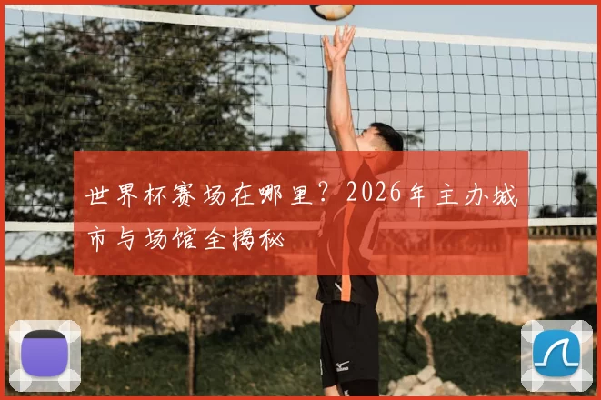 世界杯赛场在哪里?2026年主办城市与场馆全揭秘