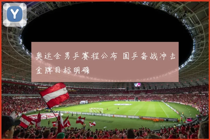 奥运会男乒赛程公布 国乒备战冲击金牌目标明确
