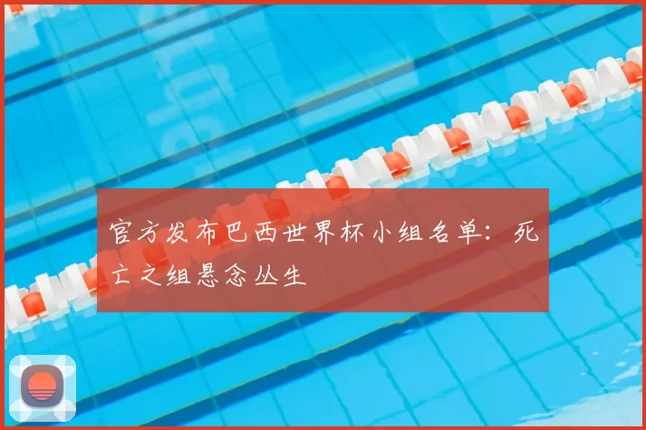 官方发布巴西世界杯小组名单：死亡之组悬念丛生
