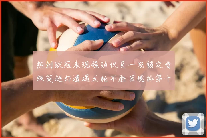 热刺欧冠表现强劲仅负一场锁定晋级英超却遭遇五轮不胜困境排第十四