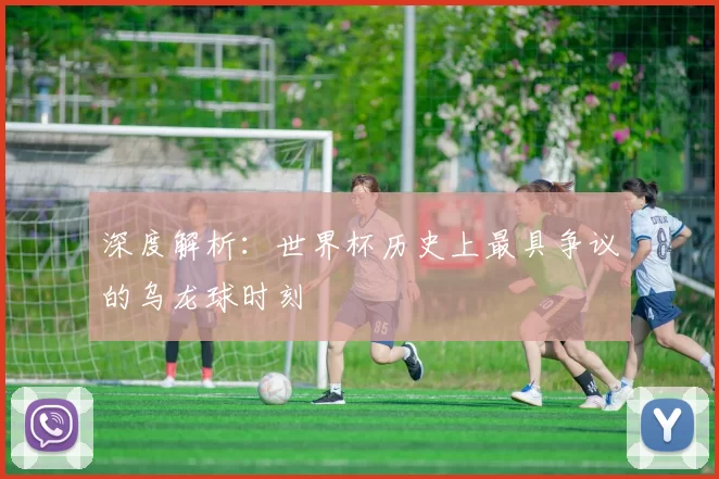 深度解析：世界杯历史上最具争议的乌龙球时刻