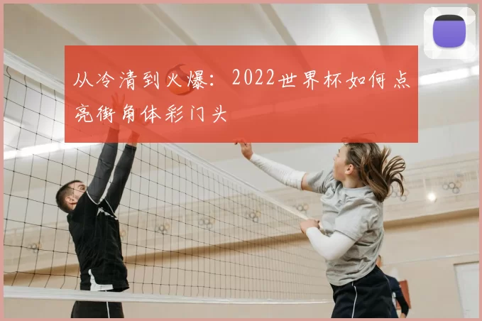从冷清到火爆：2022世界杯如何点亮街角体彩门头