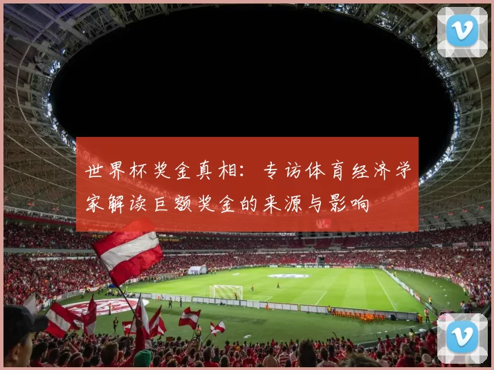 世界杯奖金真相：专访体育经济学家解读巨额奖金的来源与影响