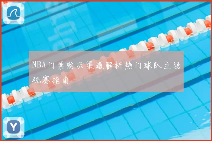 NBA门票购买渠道解析热门球队主场观赛指南
