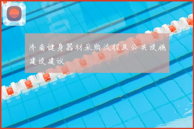 济南健身器材采购流程及公共设施建设建议