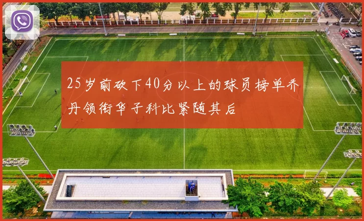 25岁前砍下40分以上的球员榜单乔丹领衔华子科比紧随其后