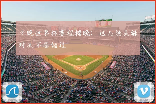 今晚世界杯赛程揭晓:这几场关键对决不容错过