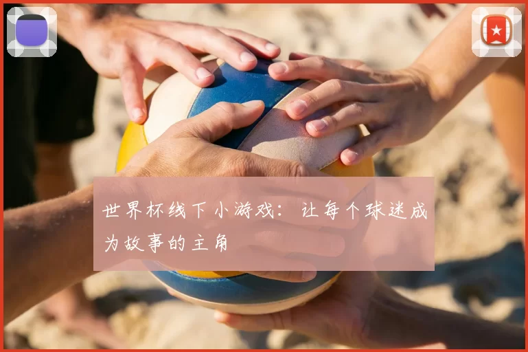 世界杯线下小游戏：让每个球迷成为故事的主角