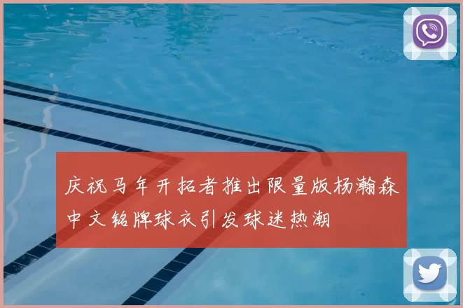 庆祝马年开拓者推出限量版杨瀚森中文铭牌球衣引发球迷热潮