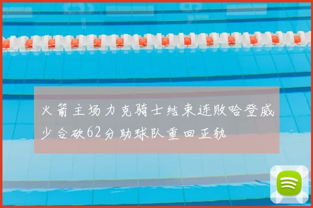 火箭主场力克骑士结束连败哈登威少合砍62分助球队重回正轨