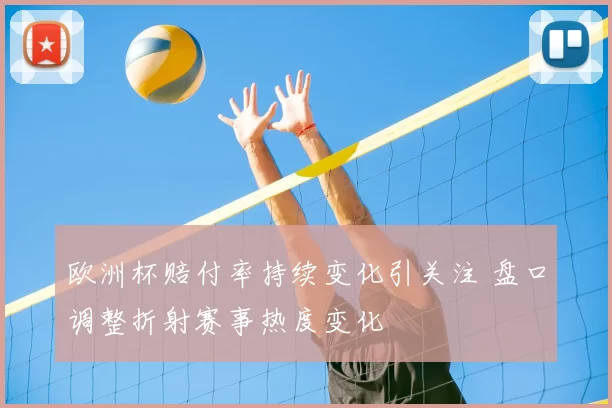 欧洲杯赔付率持续变化引关注 盘口调整折射赛事热度变化